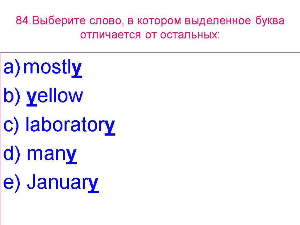 84.Выберите слово, в котором выделенное буквa отличается от остальных: mostly b) yellow c) laboratory